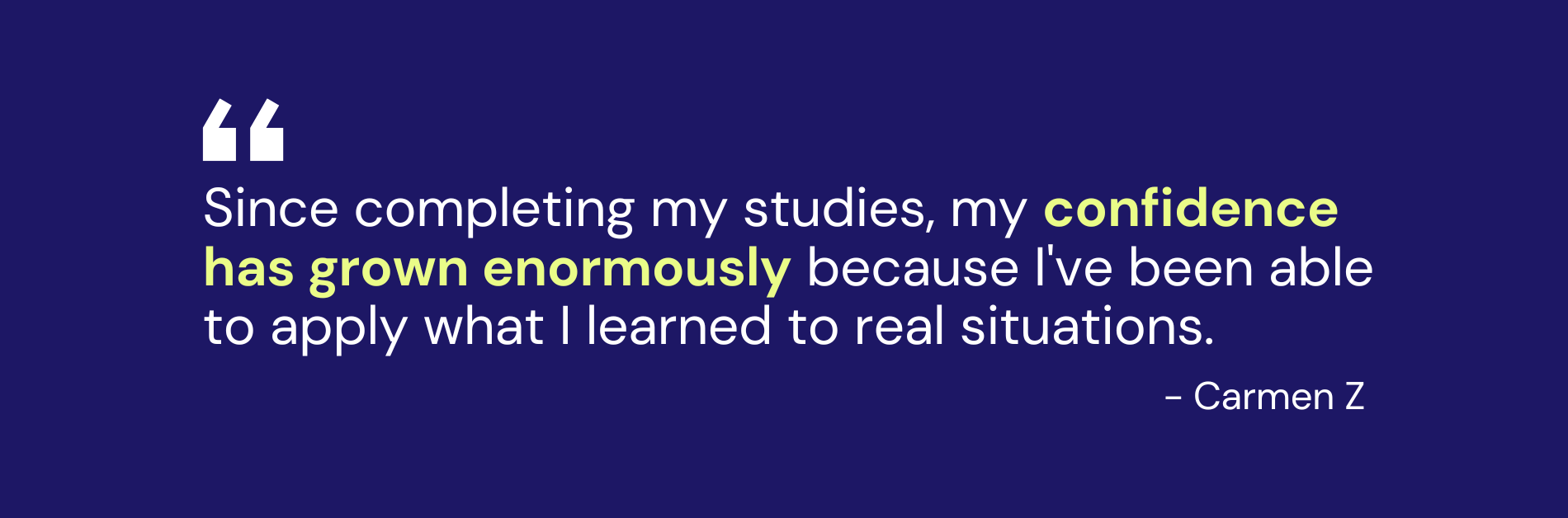 "Since completing my studies, my confidence has grown enormously because I've been able to apply what I learned to real situations."